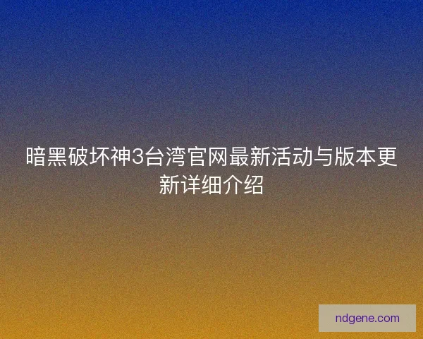 暗黑破坏神3台湾官网最新活动与版本更新详细介绍
