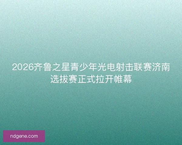 2026齐鲁之星青少年光电射击联赛济南选拔赛正式拉开帷幕